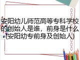 安阳幼儿师范高等专科学校的创始人是谁，前身是什么(安阳幼专前身及创始人)
