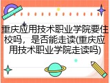 重庆应用技术职业学院要住校吗，是否能走读(重庆应用技术职业学院走读吗)