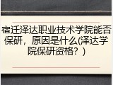 宿迁泽达职业技术学院能否保研，原因是什么(泽达学院保研资格？)