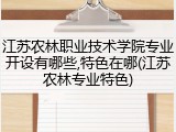 江苏农林职业技术学院专业开设有哪些,特色在哪(江苏农林专业特色)
