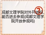 成都文理学院对外开放吗，能否进去参观(成都文理学院开放参观吗)