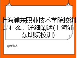上海浦东职业技术学院校训是什么，详细阐述(上海浦东职院校训)