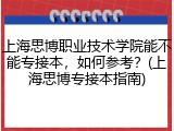 上海思博职业技术学院能不能专接本，如何参考？(上海思博专接本指南)