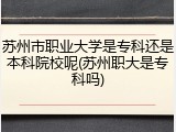 苏州市职业大学是专科还是本科院校呢(苏州职大是专科吗)
