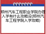 郑州汽车工程职业学院办理入学有什么攻略没(郑州汽车工程学院入学攻略)