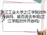 浙江工业大学之江学院对外开放吗，能否进去参观(之江学院对外开放吗)