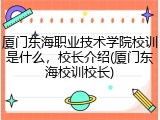 厦门东海职业技术学院校训是什么，校长介绍(厦门东海校训校长)