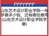 山东艺术设计职业学院一年学费多少钱，还有哪些费用(山东艺术设计职业学院学费)