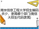 南京信息工程大学招生编码多少，隶属哪个部门(南信大招生代码隶属)
