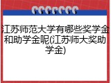江苏师范大学有哪些奖学金和助学金呢(江苏师大奖助学金)