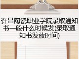 许昌陶瓷职业学院录取通知书一般什么时候发(录取通知书发放时间)