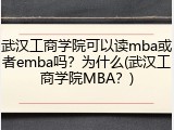 武汉工商学院可以读mba或者emba吗？为什么(武汉工商学院MBA？)