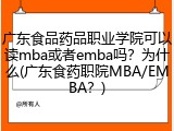 广东食品药品职业学院可以读mba或者emba吗？为什么(广东食药职院MBA/EMBA？)