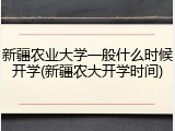 新疆农业大学一般什么时候开学(新疆农大开学时间)