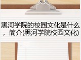 黑河学院的校园文化是什么，简介(黑河学院校园文化)