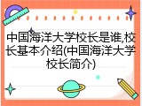 中国海洋大学校长是谁,校长基本介绍(中国海洋大学校长简介)