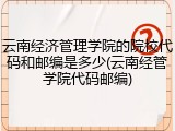 云南经济管理学院的院校代码和邮编是多少(云南经管学院代码邮编)