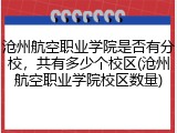 沧州航空职业学院是否有分校，共有多少个校区(沧州航空职业学院校区数量)