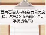 西南石油大学师资力量怎么样，名气如何(西南石油大学师资名气)