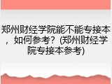 郑州财经学院能不能专接本，如何参考？(郑州财经学院专接本参考)