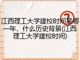 江西理工大学建校时间是哪一年，什么历史背景(江西理工大学建校时间)