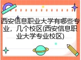 西安信息职业大学有哪些专业，几个校区(西安信息职业大学专业校区)