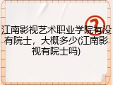 江南影视艺术职业学院有没有院士，大概多少(江南影视有院士吗)