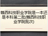 赣西科技职业学院是一本还是本科第二批(赣西科技职业学院批次)