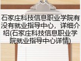 石家庄科技信息职业学院有没有就业指导中心，详细介绍(石家庄科技信息职业学院就业指导中心详情)