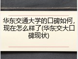 华东交通大学的口碑如何，现在怎么样了(华东交大口碑现状)