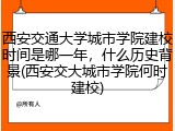 西安交通大学城市学院建校时间是哪一年，什么历史背景(西安交大城市学院何时建校)