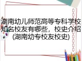 湖南幼儿师范高等专科学校知名校友有哪些，校史介绍(湖南幼专校友校史)