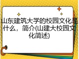 山东建筑大学的校园文化是什么，简介(山建大校园文化简述)