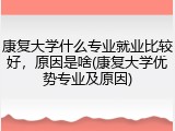 康复大学什么专业就业比较好，原因是啥(康复大学优势专业及原因)