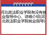 河北政法职业学院有没有就业指导中心，详细介绍(河北政法职业学院就业指导)