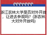 浙江农林大学是否对外开放，让进去参观吗？(浙农林大对外开放吗)