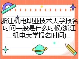 浙江机电职业技术大学报名时间一般是什么时候(浙江机电大学报名时间)