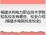 福建水利电力职业技术学院知名校友有哪些，校史介绍(福建水电院校友校史)