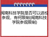 闽南科技学院是否可以进校参观，有何限制(闽南科技学院参观限制)