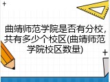 曲靖师范学院是否有分校，共有多少个校区(曲靖师范学院校区数量)