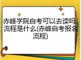 赤峰学院自考可以去读吗，流程是什么(赤峰自考报名流程)