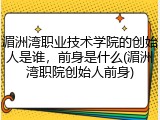 湄洲湾职业技术学院的创始人是谁，前身是什么(湄洲湾职院创始人前身)
