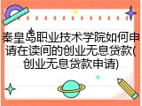 秦皇岛职业技术学院如何申请在读间的创业无息贷款(创业无息贷款申请)
