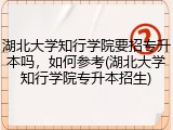 湖北大学知行学院要招专升本吗，如何参考(湖北大学知行学院专升本招生)