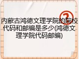 内蒙古鸿德文理学院的院校代码和邮编是多少(鸿德文理学院代码邮编)