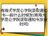 青海大学昆仑学院录取通知书一般什么时候发(青海大学昆仑学院录取通知书发放时间)