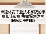 福建体育职业技术学院的学费和住宿费明细(福建体育职院费用明细)