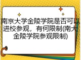 南京大学金陵学院是否可以进校参观，有何限制(南大金陵学院参观限制)