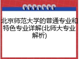 北京师范大学的普通专业和特色专业详解(北师大专业解析)
