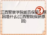 江西警察学院能否保研，原因是什么(江西警院保研原因)